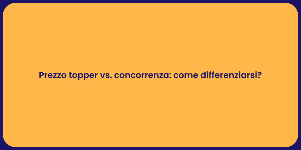 Prezzo topper vs. concorrenza: come differenziarsi?