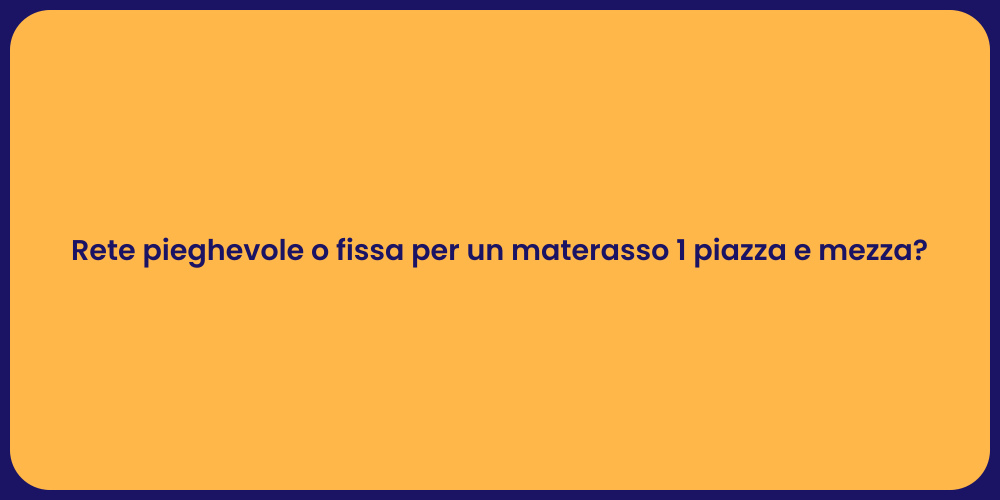 Rete pieghevole o fissa per un materasso 1 piazza e mezza?