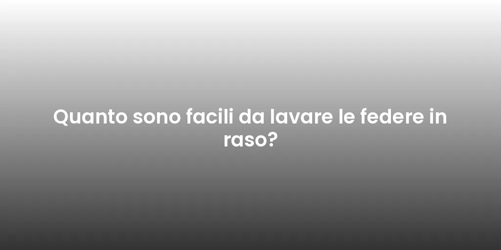Quanto sono facili da lavare le federe in raso?