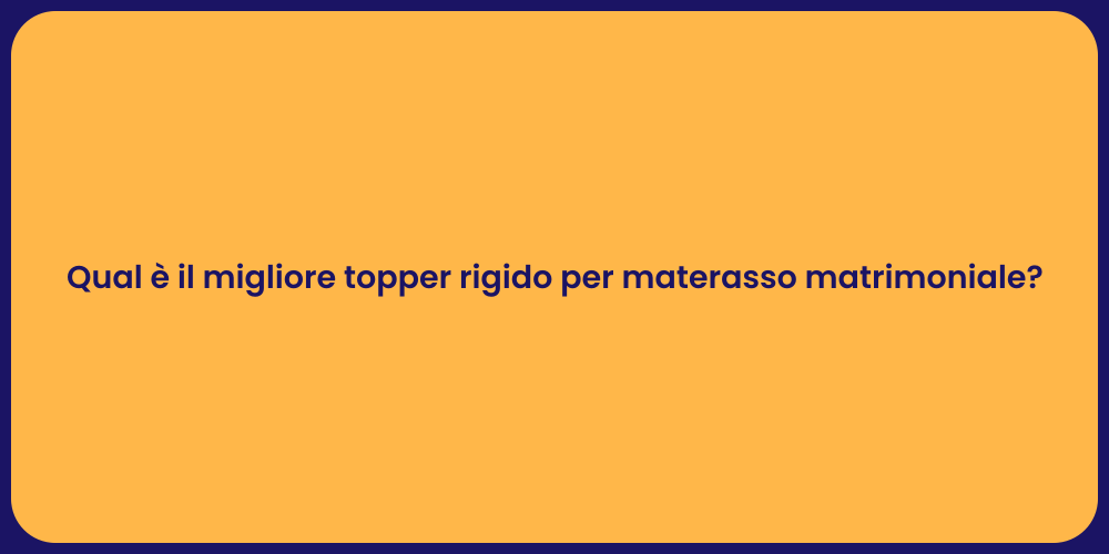 Qual è il migliore topper rigido per materasso matrimoniale?