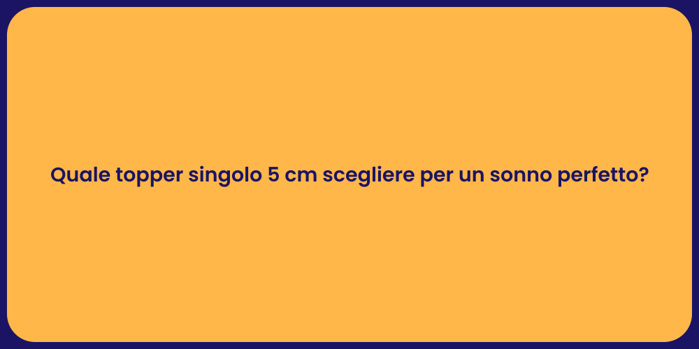 Quale topper singolo 5 cm scegliere per un sonno perfetto?