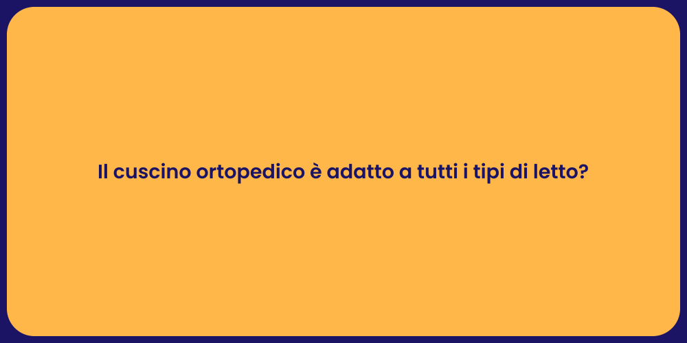 Il cuscino ortopedico è adatto a tutti i tipi di letto?