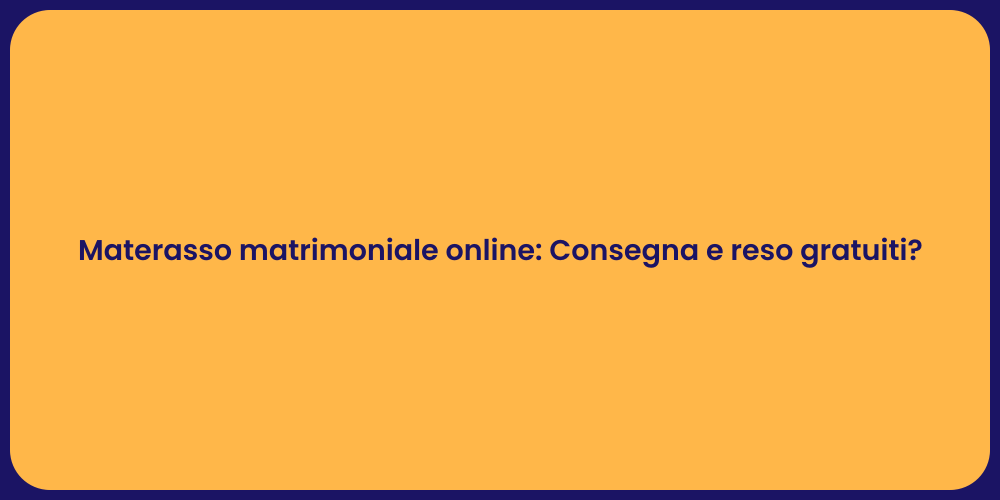 Materasso matrimoniale online: Consegna e reso gratuiti?