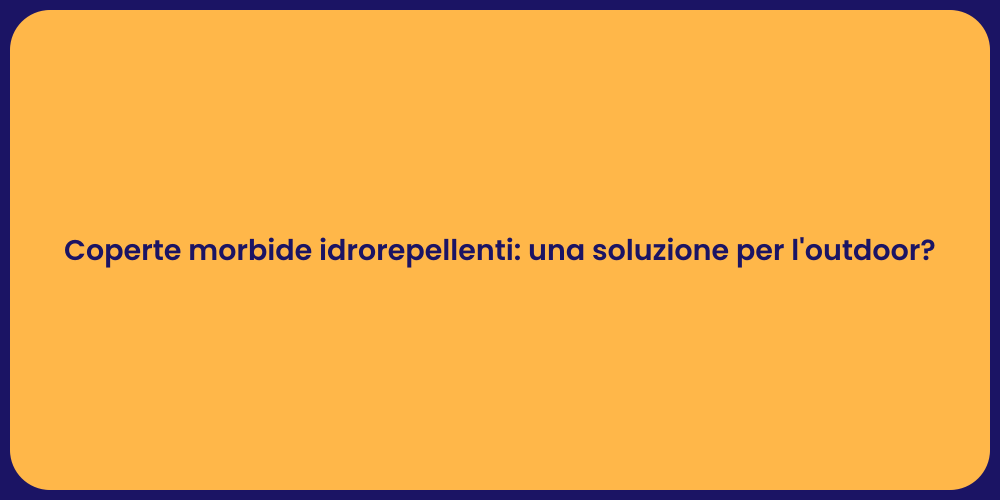 Coperte morbide idrorepellenti: una soluzione per l'outdoor?