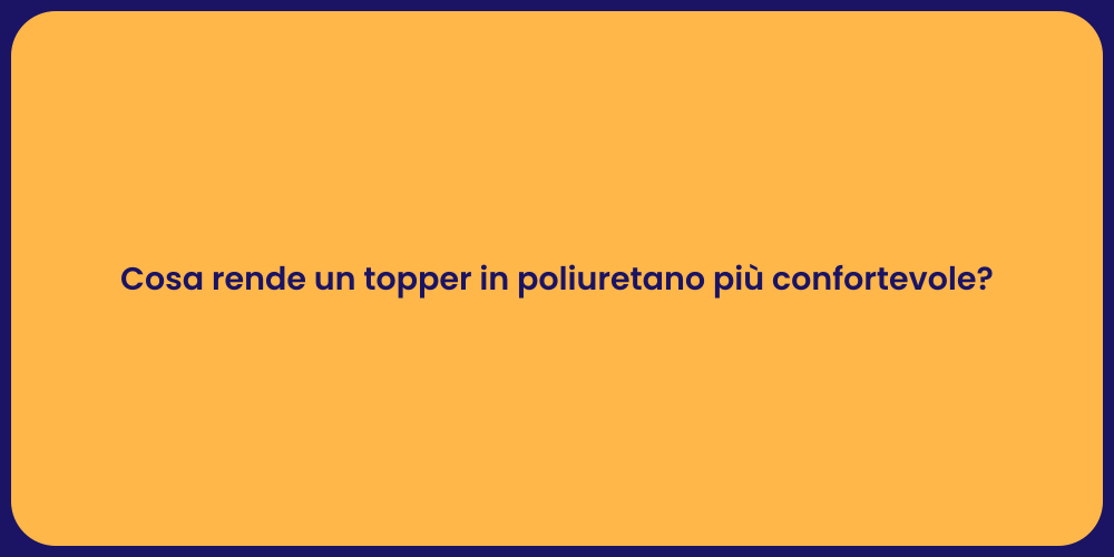 Cosa rende un topper in poliuretano più confortevole?