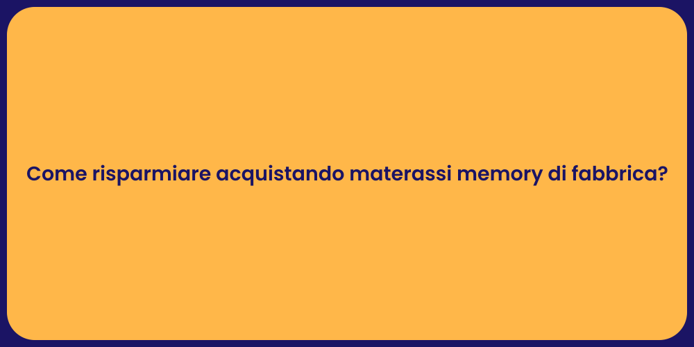 Come risparmiare acquistando materassi memory di fabbrica?