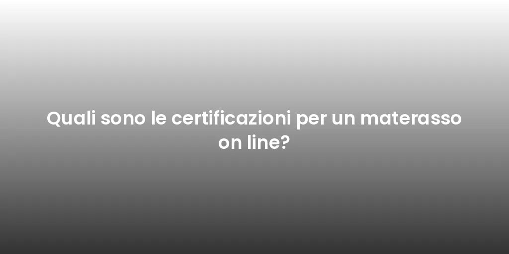 Quali sono le certificazioni per un materasso on line?