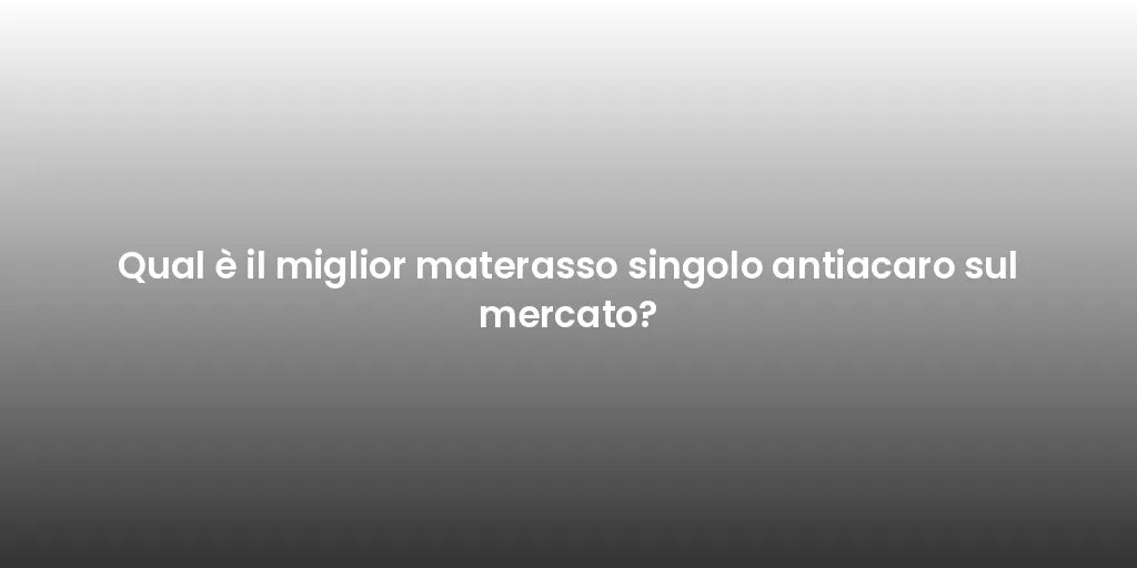 Qual è il miglior materasso singolo antiacaro sul mercato?