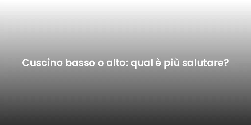 Cuscino basso o alto: qual è più salutare?