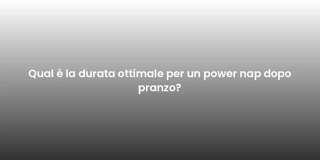 Qual è la durata ottimale per un power nap dopo pranzo?