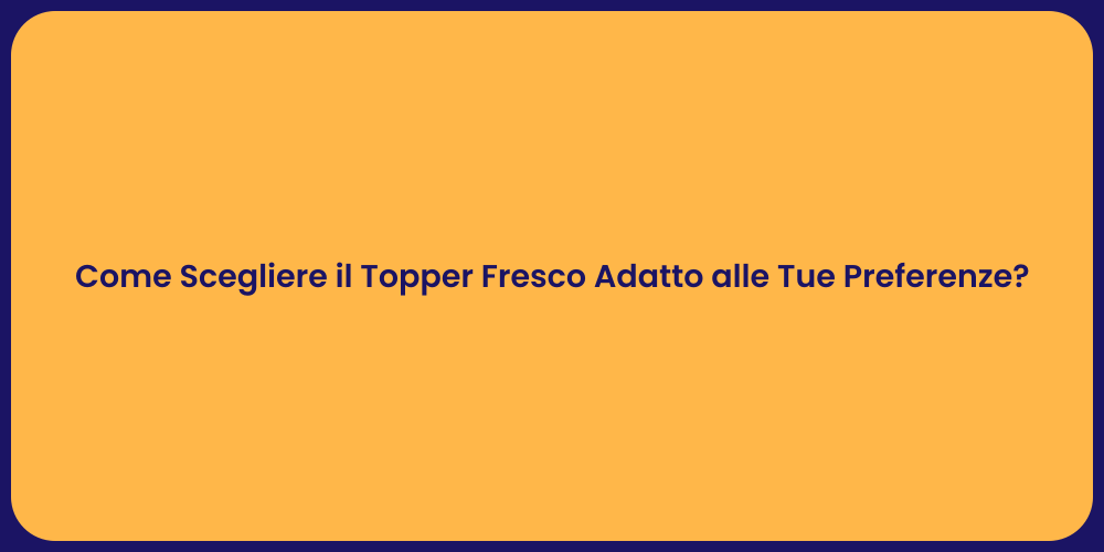 Come Scegliere il Topper Fresco Adatto alle Tue Preferenze?