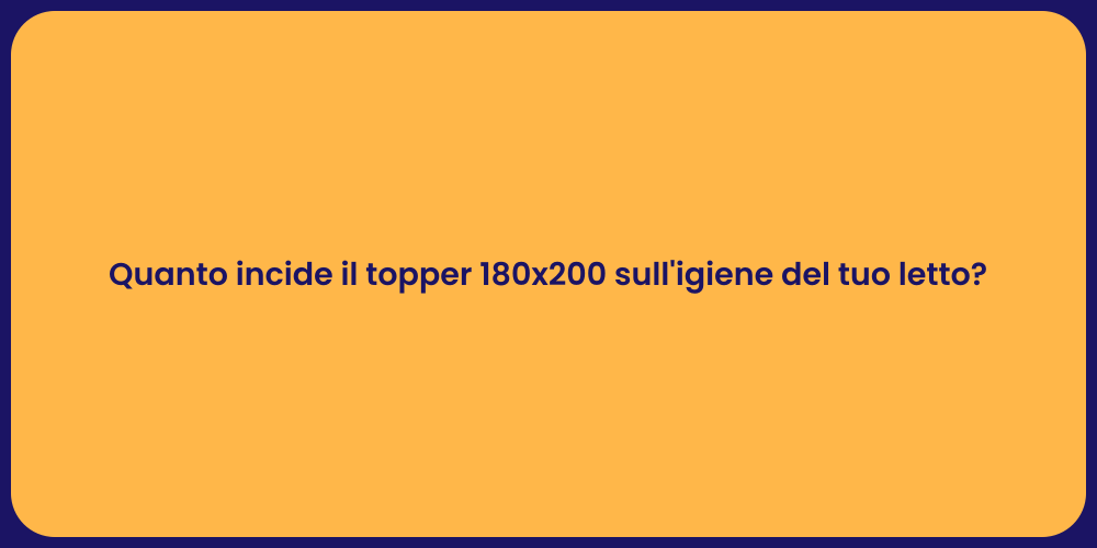 Quanto incide il topper 180x200 sull'igiene del tuo letto?
