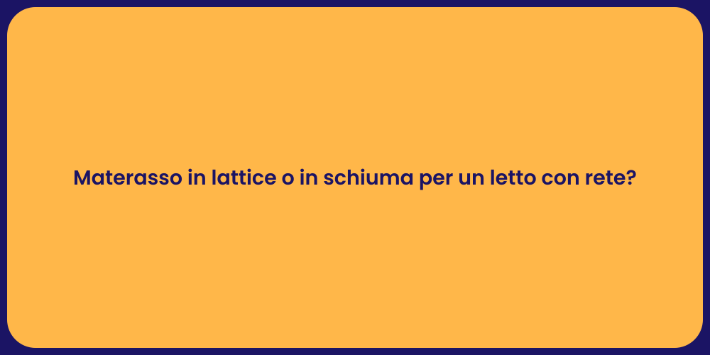 Materasso in lattice o in schiuma per un letto con rete?