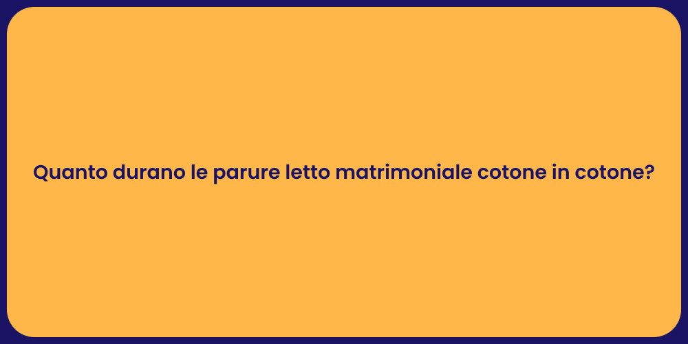 Quanto durano le parure letto matrimoniale cotone in cotone?