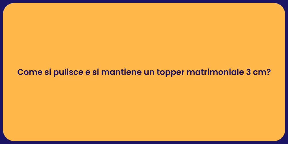 Come si pulisce e si mantiene un topper matrimoniale 3 cm?