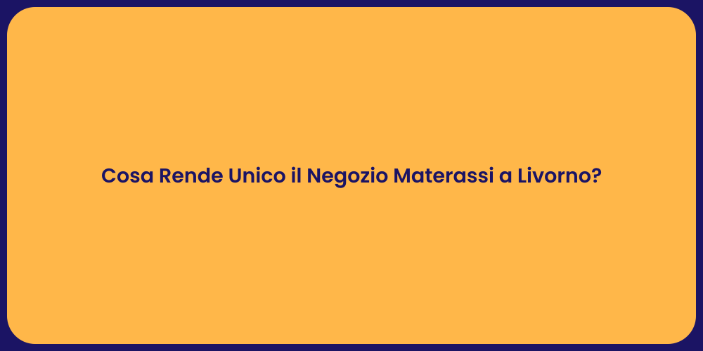 Cosa Rende Unico il Negozio Materassi a Livorno?
