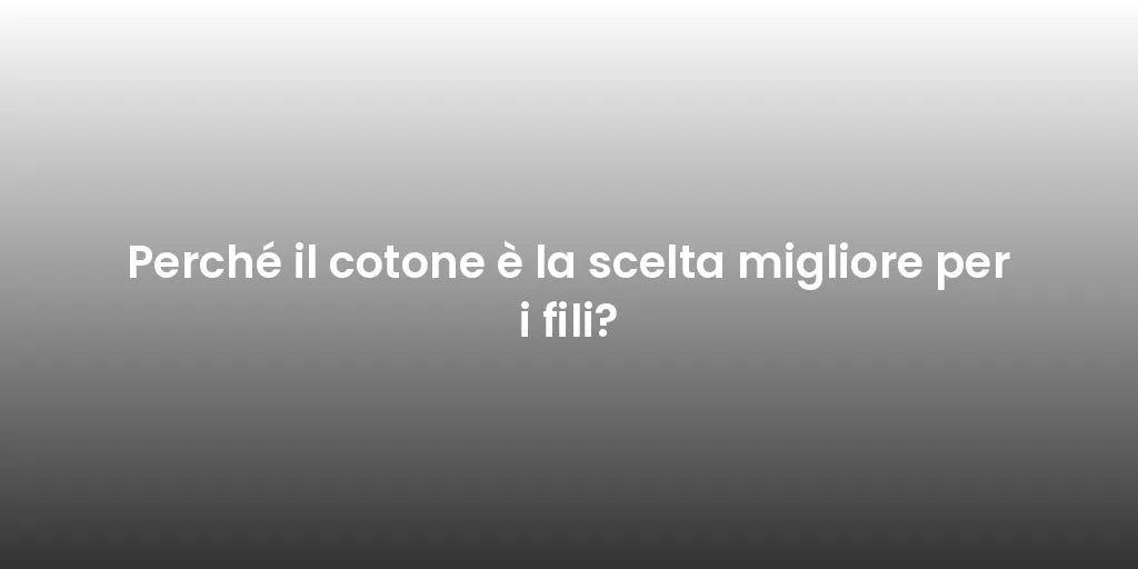 Perché il cotone è la scelta migliore per i fili?