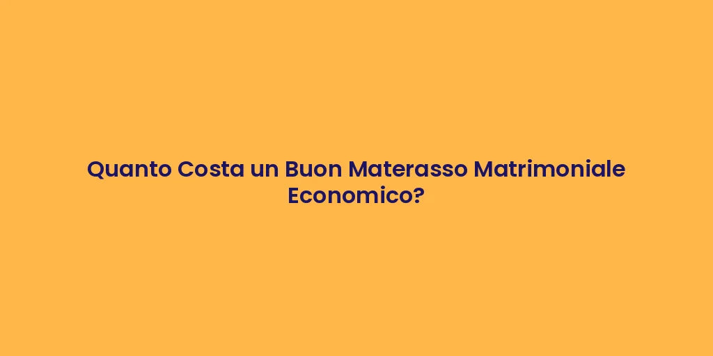 Quanto Costa un Buon Materasso Matrimoniale Economico?