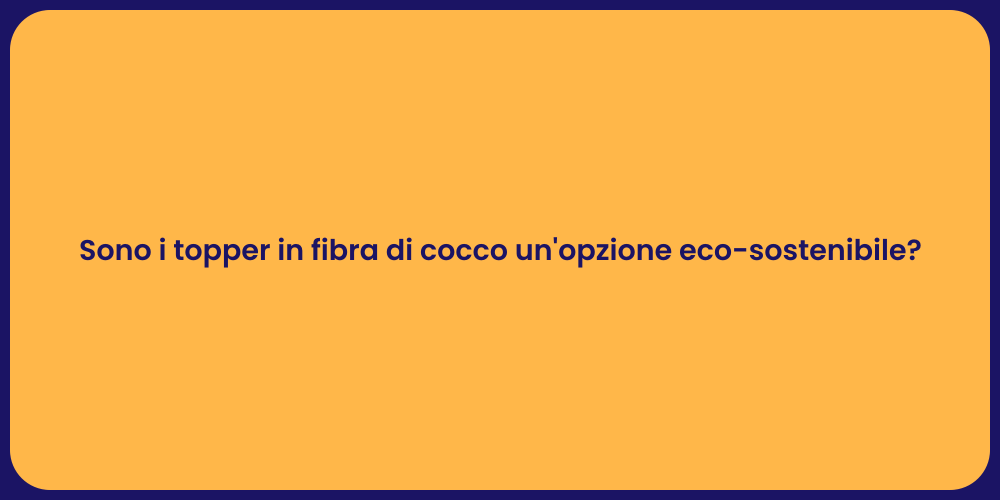 Sono i topper in fibra di cocco un'opzione eco-sostenibile?
