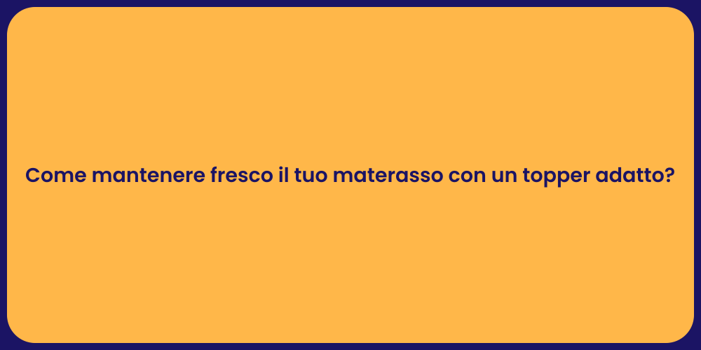 Come mantenere fresco il tuo materasso con un topper adatto?