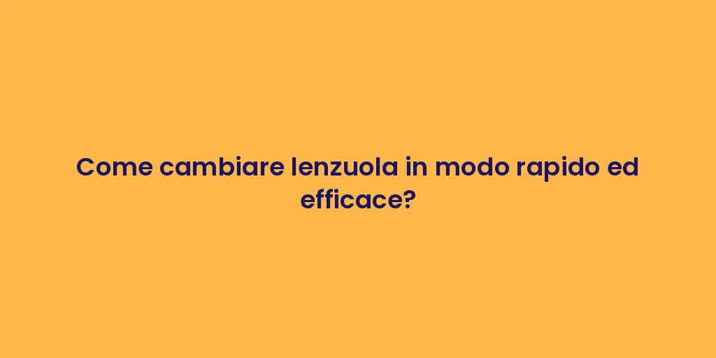 Come cambiare lenzuola in modo rapido ed efficace?