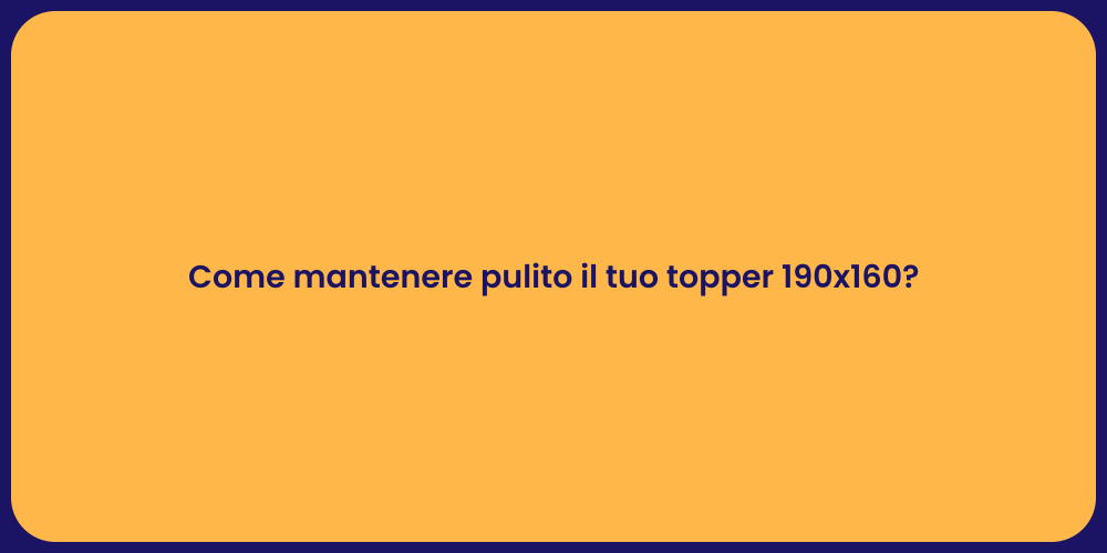 Come mantenere pulito il tuo topper 190x160?