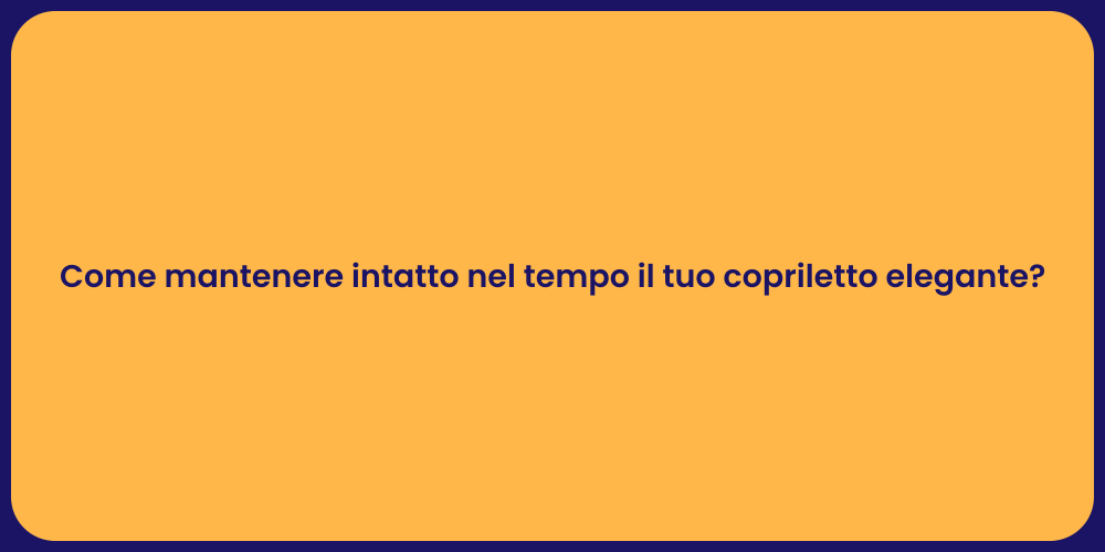 Come mantenere intatto nel tempo il tuo copriletto elegante?