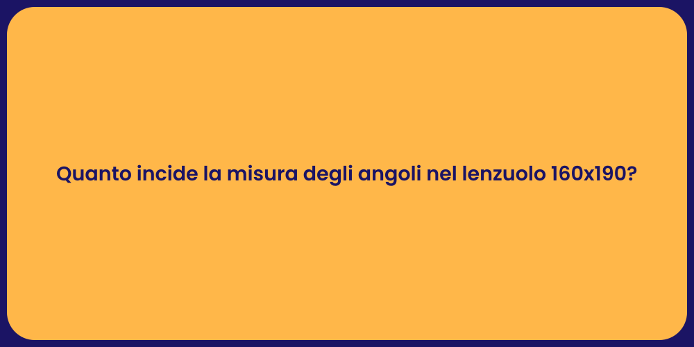 Quanto incide la misura degli angoli nel lenzuolo 160x190?