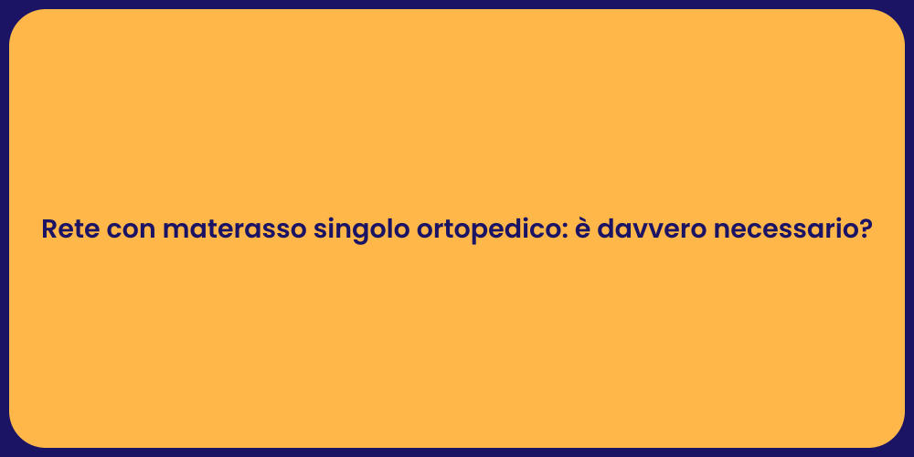 Rete con materasso singolo ortopedico: è davvero necessario?