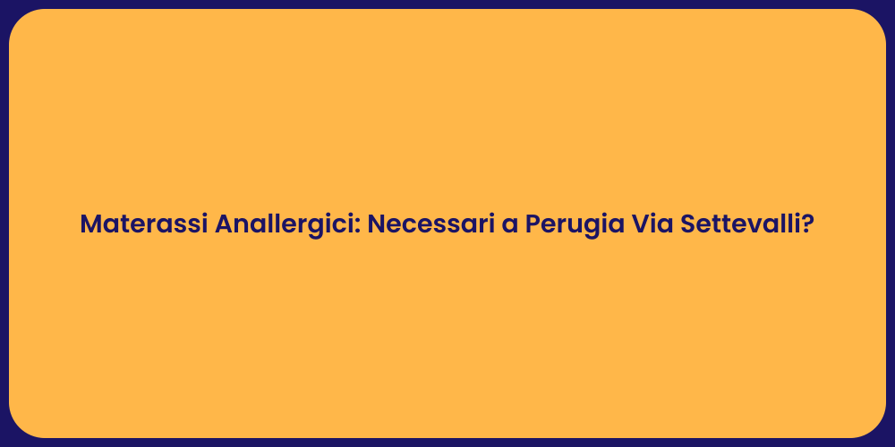 Materassi Anallergici: Necessari a Perugia Via Settevalli?