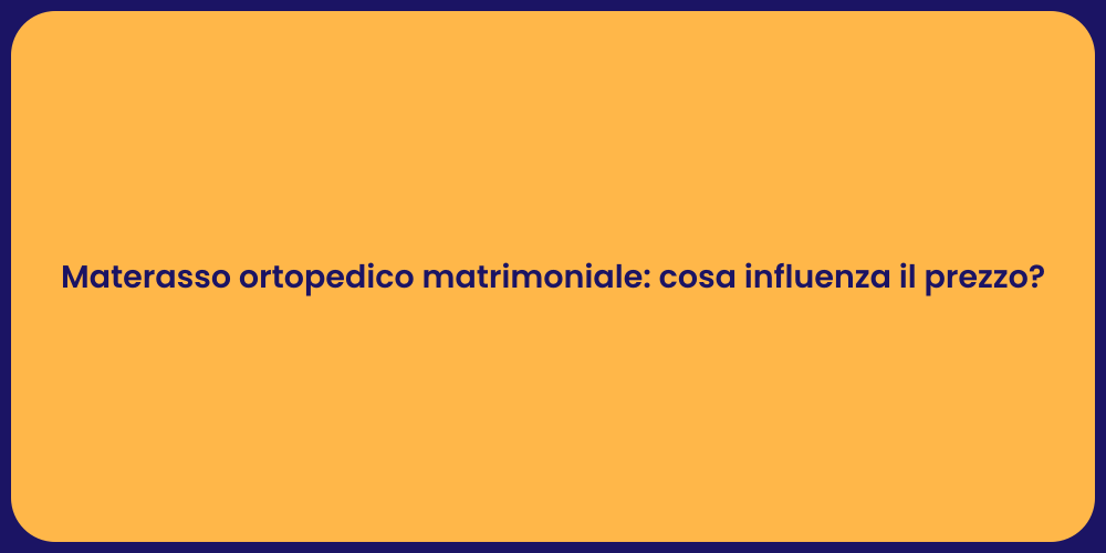 Materasso ortopedico matrimoniale: cosa influenza il prezzo?