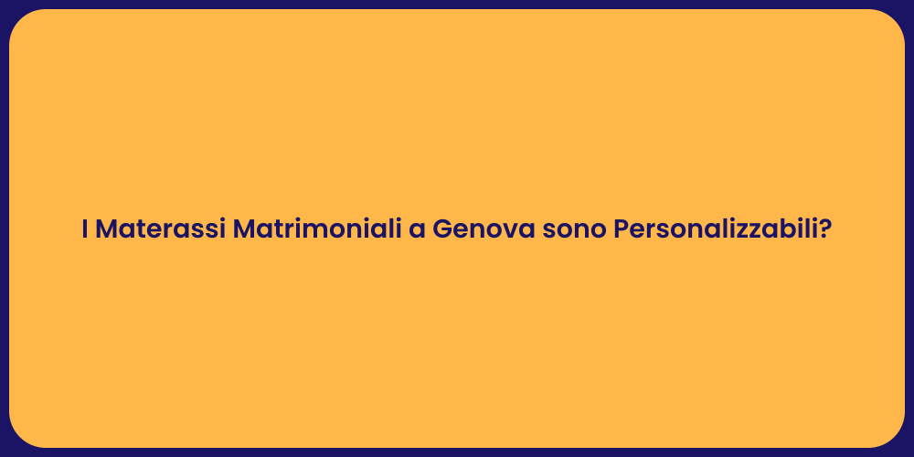 I Materassi Matrimoniali a Genova sono Personalizzabili?