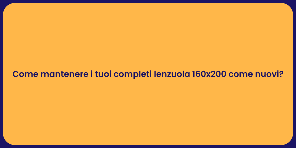 Come mantenere i tuoi completi lenzuola 160x200 come nuovi?