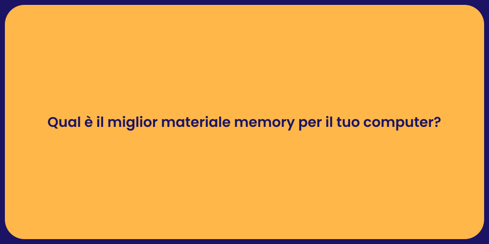 Qual è il miglior materiale memory per il tuo computer?