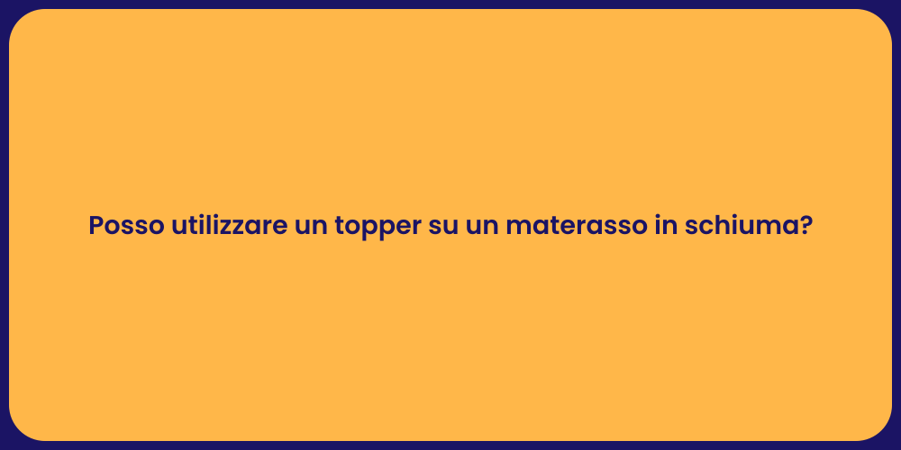Posso utilizzare un topper su un materasso in schiuma?