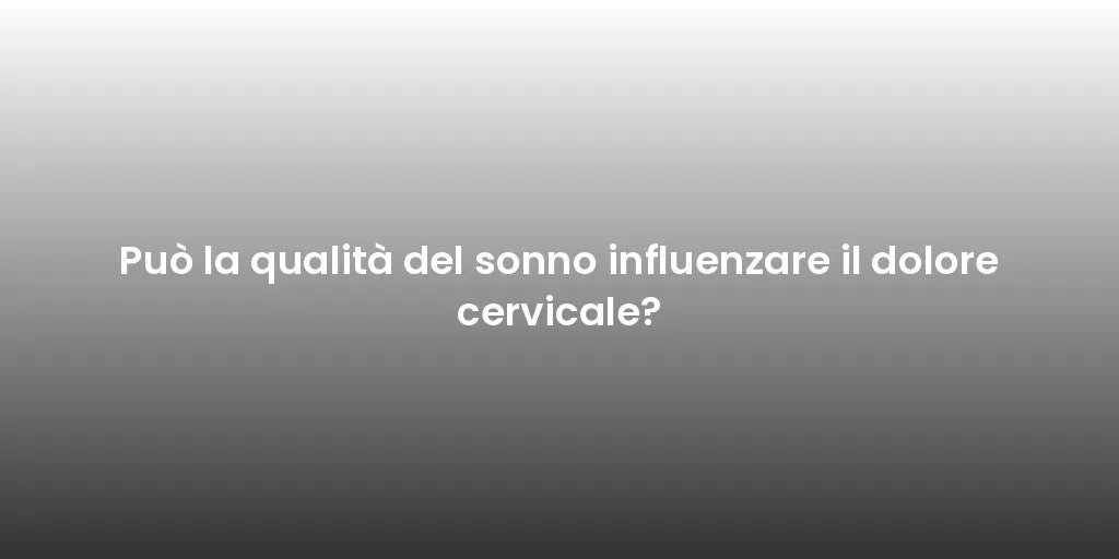 Può la qualità del sonno influenzare il dolore cervicale?