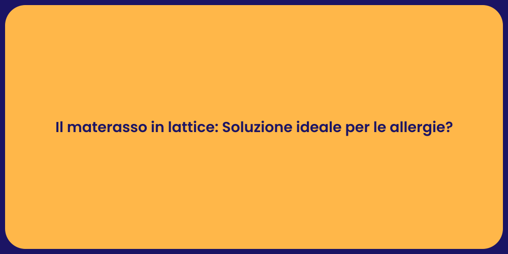 Il materasso in lattice: Soluzione ideale per le allergie?