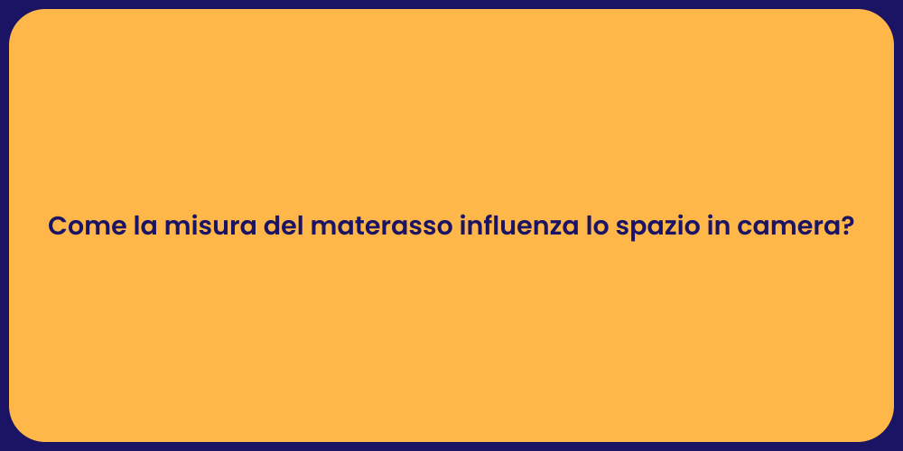 Come la misura del materasso influenza lo spazio in camera?