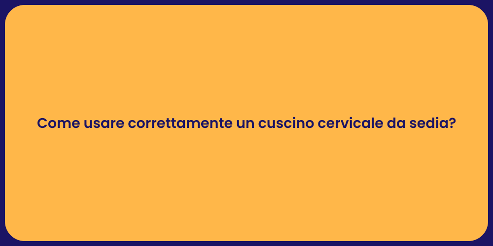 Come usare correttamente un cuscino cervicale da sedia?