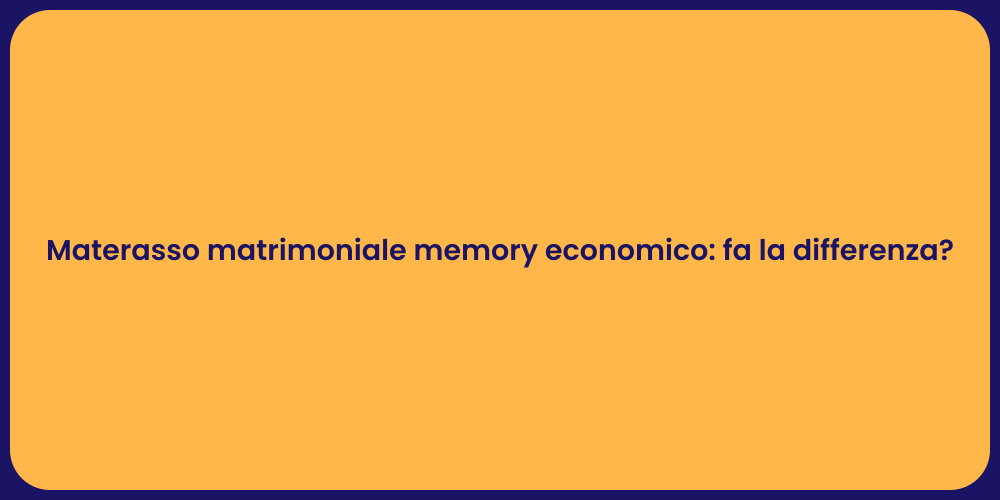Materasso matrimoniale memory economico: fa la differenza?