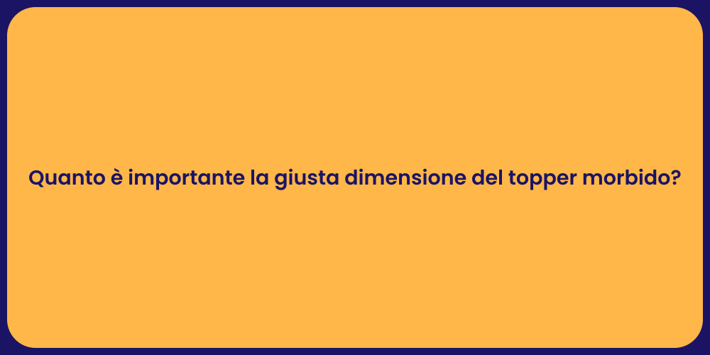 Quanto è importante la giusta dimensione del topper morbido?