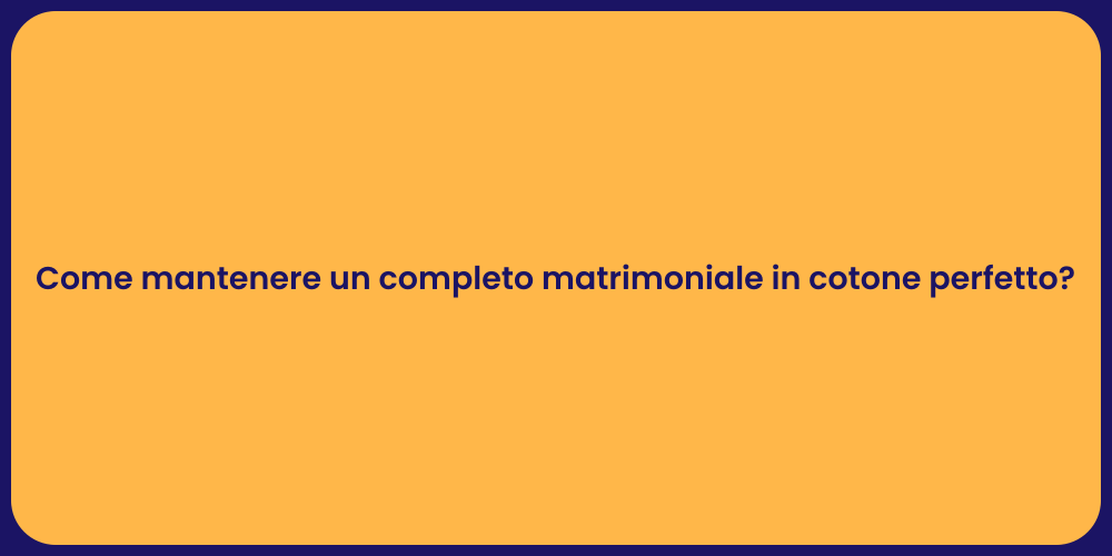 Come mantenere un completo matrimoniale in cotone perfetto?