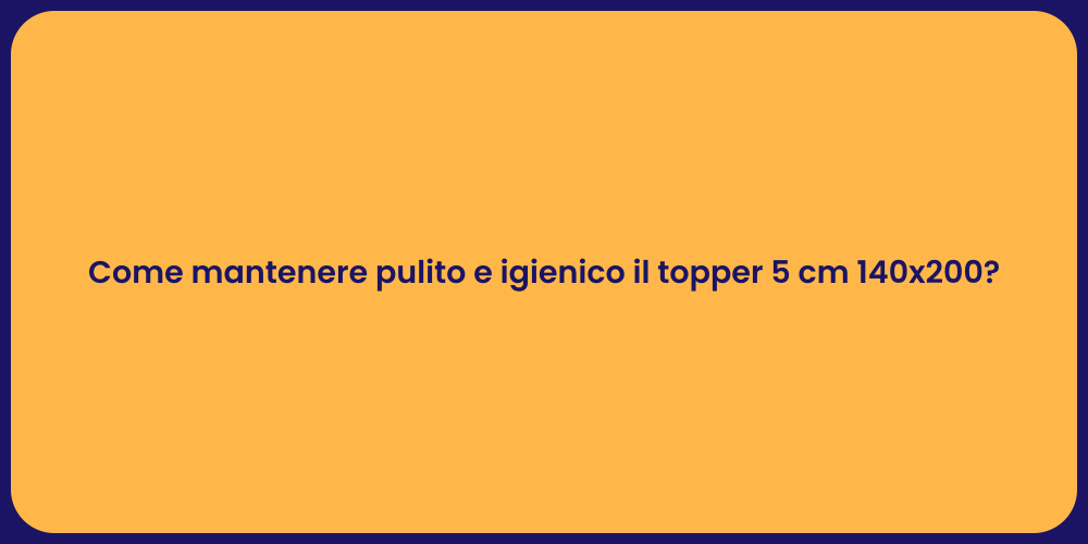 Come mantenere pulito e igienico il topper 5 cm 140x200?