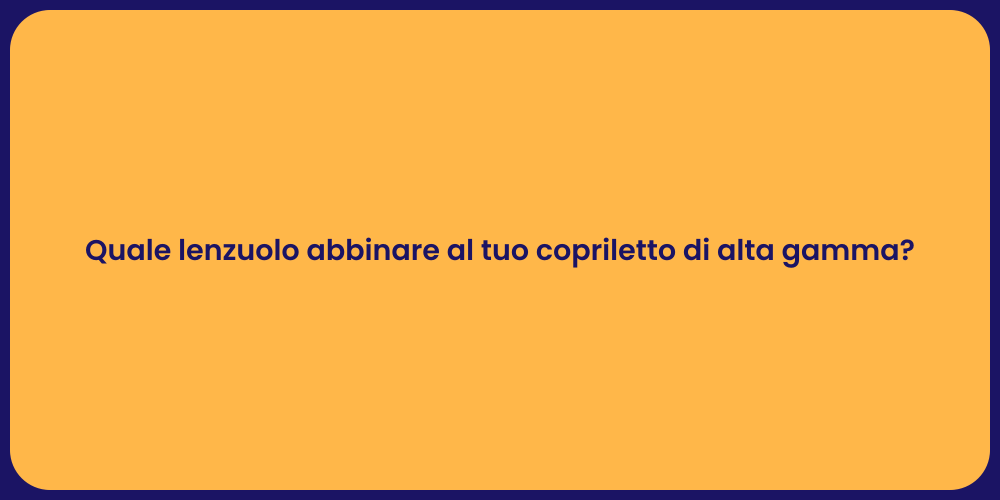 Quale lenzuolo abbinare al tuo copriletto di alta gamma?