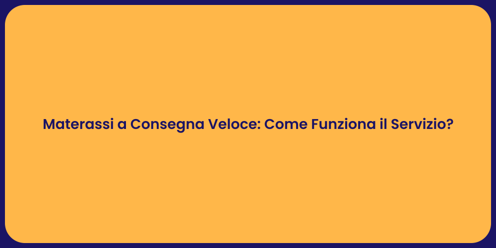 Materassi a Consegna Veloce: Come Funziona il Servizio?