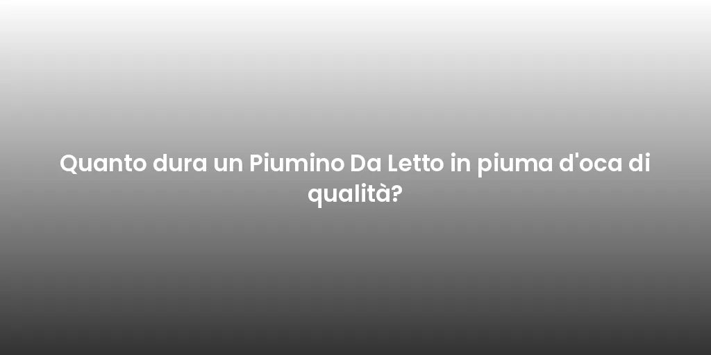 Quanto dura un Piumino Da Letto in piuma d'oca di qualità?