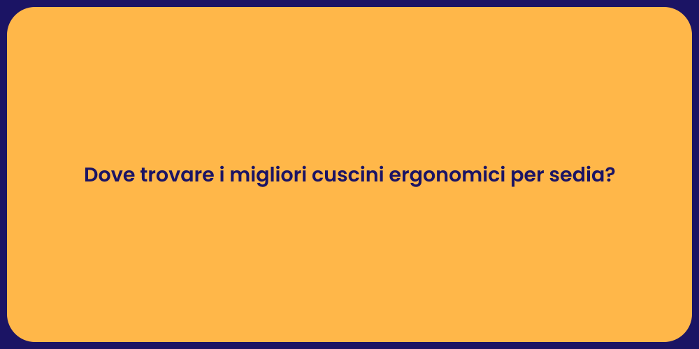 Dove trovare i migliori cuscini ergonomici per sedia?