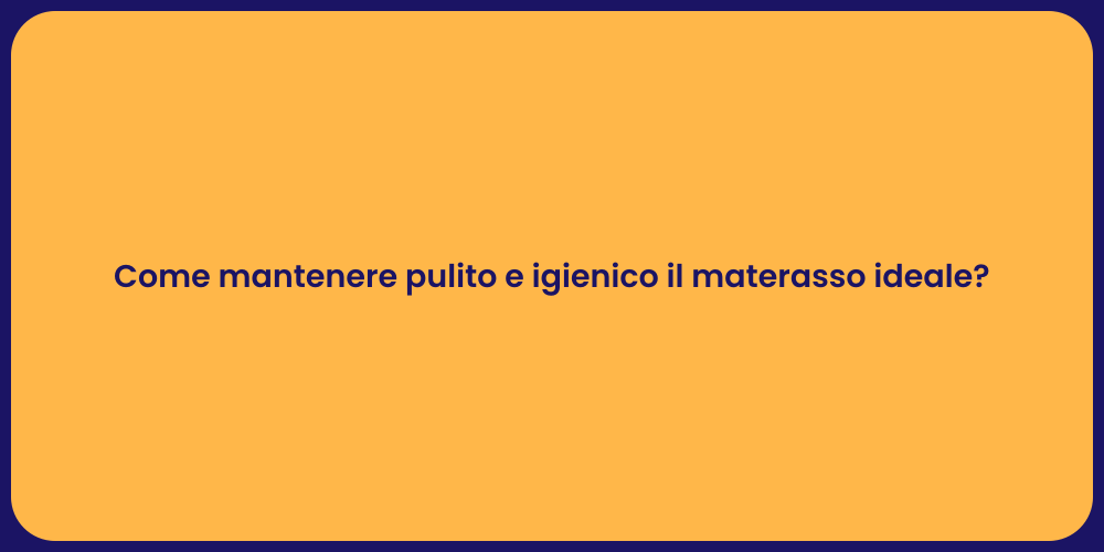Come mantenere pulito e igienico il materasso ideale?