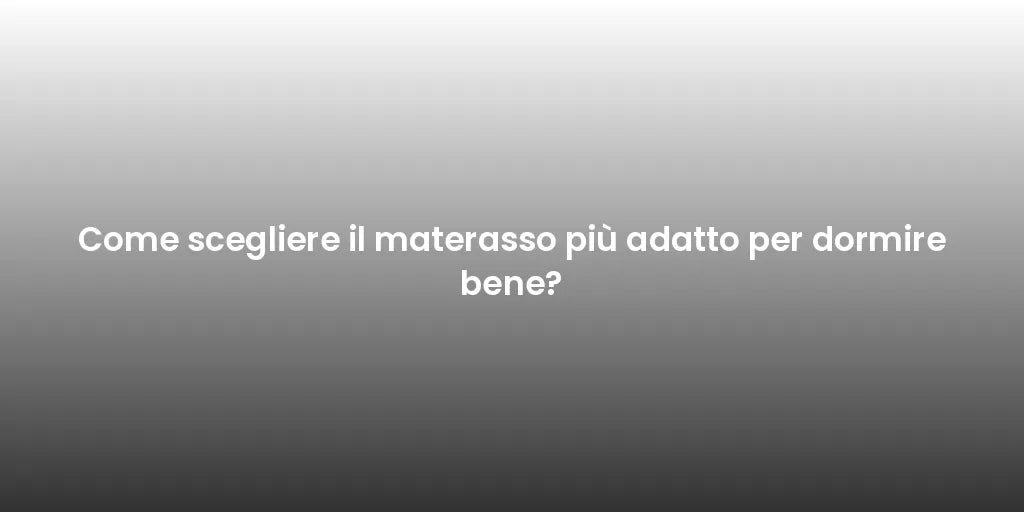 Come scegliere il materasso più adatto per dormire bene?