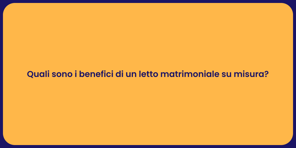 Quali sono i benefici di un letto matrimoniale su misura?